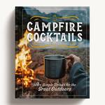 Campfire Cocktails - 100+ Simple Drinks for the Great Outdoors